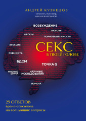 Секс в твоей голове. 25 ответов врача-сексолога на волнующие вопросы