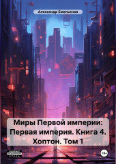 Миры Первой империи: Первая империя. Книга 4. Хоптон. Том 1