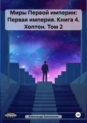 Миры Первой империи: Первая империя. Книга 4. Хоптон. Том 2