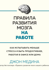 Правила развития мозга на работе. Как испытывать меньше стресса и быть продуктивнее, работая в офисе или дома