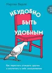 Неудобно быть удобным. Как перестать угождать другим и воспитать в себе самоуважение