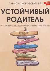 Устойчивый родитель. Как любить, поддерживать и не терять себя