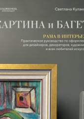 Картина и багет. Рама в интерьере. Практическое руководство по оформлению для дизайнеров, декораторов, художников и всех любителей искусства