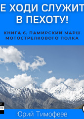 Не ходи служить в пехоту! Книга 6. Памирский марш мотострелкового полка