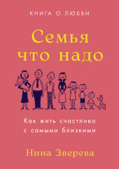 Семья что надо. Как жить счастливо с самыми близкими. Книга о любви