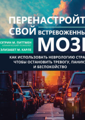 Перенастройте свой встревоженный мозг. Как использовать неврологию страха, чтобы остановить тревогу, панику и беспокойство