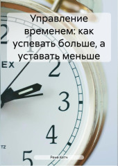 Управление временем: как успевать больше, а уставать меньше