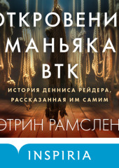 Откровения маньяка BTK. История Денниса Рейдера, рассказанная им самим