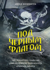 Под черным флагом: быт, романтика, убийства, грабежи и другие подробности из жизни пиратов