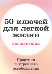 50 ключей для легкой жизни. Практики внутреннего освобождения