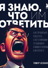 Я знаю, что им ответить. Как правильно работать с негативными отзывами и комментариями в интернете