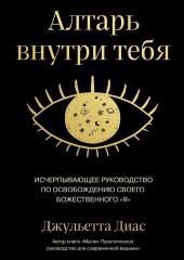 Алтарь внутри тебя. Исчерпывающее руководство по освобождению своего божественного