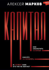 Капитал. Как сколотить капитал, как его не потерять, и почему нам его так не хватает