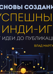 Основы создания успешных инди-игр от идеи до публикации. Советы начинающим разработчикам