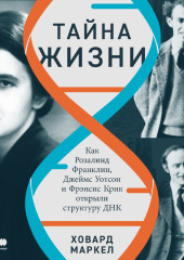 Тайна жизни: Как Розалинд Франклин, Джеймс Уотсон и Фрэнсис Крик открыли структуру ДНК