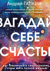 Загадай себе счастье. Как перепрошить свое сознание, чтобы жить полной жизнью