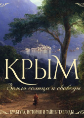 Крым. Земля солнца и свободы. Культура, история и тайны Тавриды