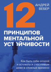 12 принципов ментальной устойчивости. Как быть себе опорой и оставаться счастливым даже в сложные времена