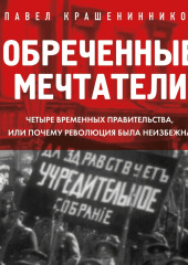 Обреченные мечтатели. Четыре временных правительства или почему революция была неизбежна