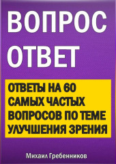 Вопрос – ответ. Ответы на 60 самых частых вопросов по теме улучшения зрения