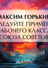 Следуйте примеру рабочего класса Союза Советов