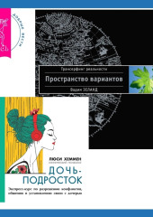 Дочь-подросток. Экспресс-курс по разрешению конфликтов, общению и установлению связи с ребенком + Трансерфинг реальности. Ступень I