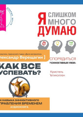 Как все успевать? 4 навыка эффективного управления временем + Я слишком много думаю. Как распорядиться своим сверхэффективным умом