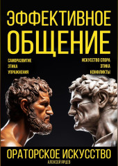 Эффективное общение. Ораторское искусство. Саморазвитие. Этика. Упражнения. Искусство спора. Конфликты