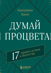 Думай и процветай. 17 правил успеха и богатства