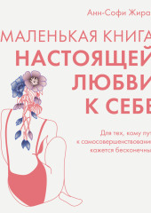 Маленькая книга настоящей любви к себе. Для тех, кому путь к самосовершенствованию кажется бесконечным