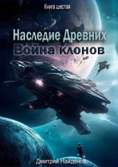 Наследие Древних. Война клонов. Книга шестая