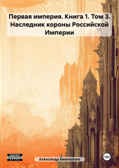 Первая империя. Книга 1. Том 3. Наследник короны Российской Империи