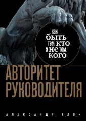 Авторитет руководителя. Как быть тем, кто, а не тем кого