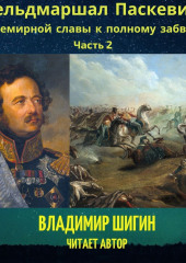 Фельдмаршал Паскевич. От всемирной славы к полному забвению. Часть 2