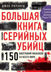 Большая книга серийных убийц. 150 биографий маньяков со всего мира