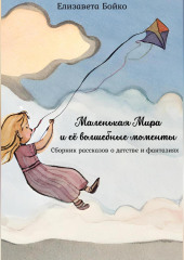 Маленькая Мира и ее волшебные моменты: Сборник рассказов о детстве и фантазиях