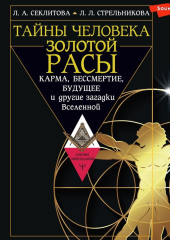 Тайны человека золотой расы. Карма, бессмертие, будущее и другие загадки Вселенной