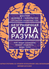 Безграничная сила разума. Как ваше сознание может исцелить ваше тело