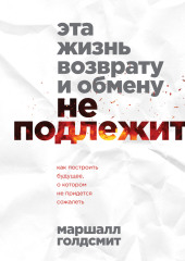 Эта жизнь возврату и обмену не подлежит. Как построить будущее, о котором не придется сожалеть