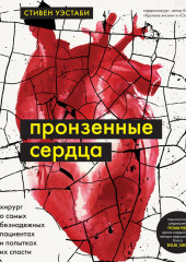 Пронзенные сердца. Хирург о самых безнадежных пациентах и попытках их спасти