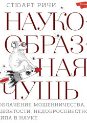 Наукообразная чушь. Разоблачение мошенничества, предвзятости, недобросовестности и хайпа в науке