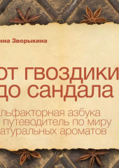 От гвоздики до сандала. Ольфакторная азбука и путеводитель по миру натуральных ароматов