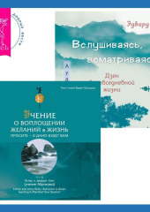 Вслушиваясь, всматриваясь… Дзен в повседневной жизни + Учение о воплощении желаний в жизнь. Просите – и дано вам будет.