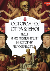 Осторожно, отравлено! Яды и их повелители в истории человечества