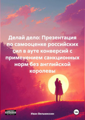 Делай дело: Презентация по самооценке российских сил в ауте конверсий с применением санкционных норм без английской королевы