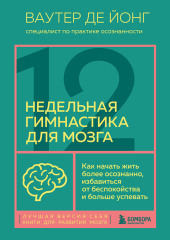 12-недельная гимнастика для мозга. Как начать жить более осознанно, избавиться от беспокойства и больше успевать