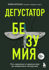 Дегустатор безумия. Путь наркомана от удовольствия до необратимых последствий