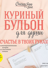 Куриный бульон для души. Счастье в твоих руках! Психотерапевтические истории со счастливым концом