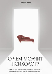 О чем молчит психолог? Книга про целительную силу терапии глазами специалиста и его клиентов