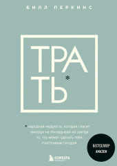 Трать. Народная мудрость, которая гласит: не откладывай никогда на завтра то, что может сделать тебя счастливым сегодня